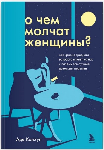 Книга — «О чем молчат женщины. Как кризис среднего возраста влияет на нас и почему это лучшее время для перемен», Ада Калхун